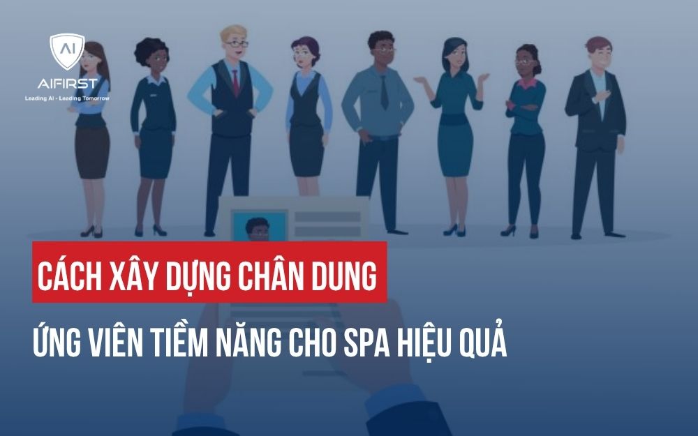 CÁCH XÂY DỰNG CHÂN DUNG ỨNG VIÊN TIỀM NĂNG CHO SPA HIỆU QUẢ
